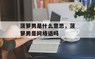 菠萝男是什么意思，菠萝男是网络语吗