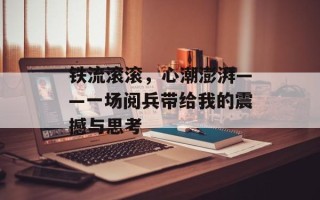 铁流滚滚，心潮澎湃——一场阅兵带给我的震撼与思考