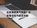 北京海定天气预报？北京海淀天气状况分析