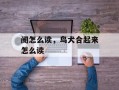 阌怎么读，鸟犬合起来怎么读