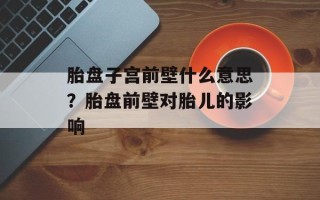 胎盘子宫前壁什么意思？胎盘前壁对胎儿的影响