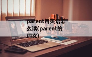 parent用英语怎么读(parent的词义)