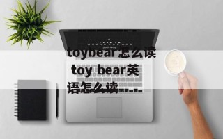 toybear怎么读 toy bear英语怎么读