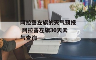 阿拉善左旗的天气预报 阿拉善左旗30天天气查询