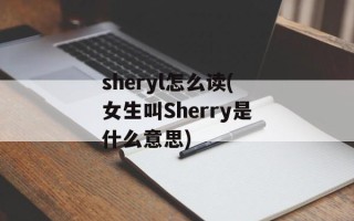 sheryl怎么读(女生叫Sherry是什么意思)