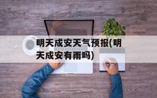 明天成安天气预报(明天成安有雨吗)