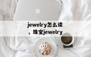 jewelry怎么读，珠宝jewelry