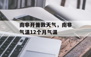 南非开普敦天气，南非气温12个月气温