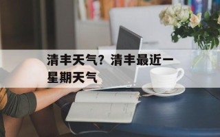 清丰天气？清丰最近一星期天气