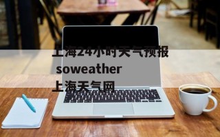 上海24小时天气预报 soweather上海天气网