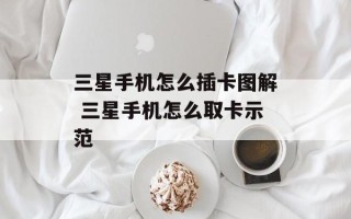三星手机怎么插卡图解 三星手机怎么取卡示范