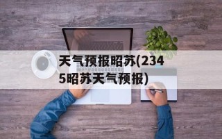 天气预报昭苏(2345昭苏天气预报)