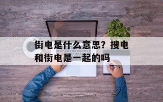 街电是什么意思？搜电和街电是一起的吗