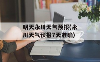 明天永川天气预报(永川天气预报7天准确)