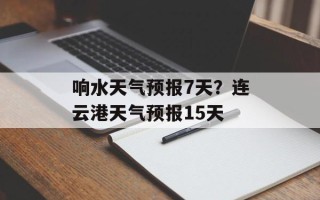 响水天气预报7天？连云港天气预报15天