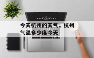 今天杭州的天气，杭州气温多少度今天