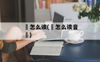 坲怎么读(秂怎么读音秂)