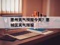 惠州天气预报今天？惠城区天气预报