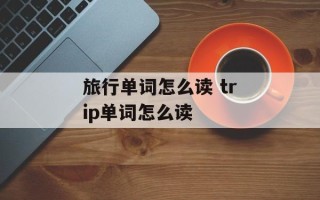旅行单词怎么读 trip单词怎么读