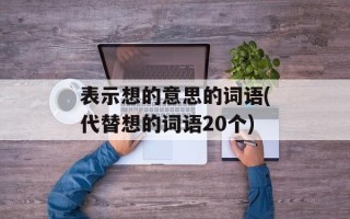 表示想的意思的词语(代替想的词语20个)