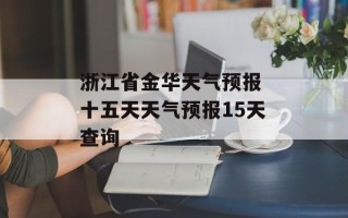 浙江省金华天气预报 十五天天气预报15天查询
