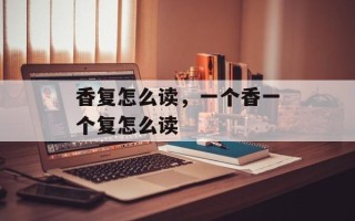 香复怎么读，一个香一个复怎么读