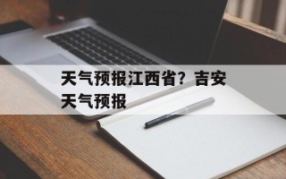 天气预报江西省？吉安天气预报