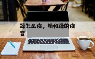 躁怎么读，燥和躁的读音