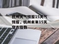 杭州天气预报15天气预报，杭州未来15天穿衣指数