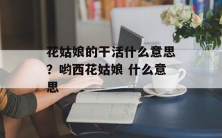 花姑娘的干活什么意思？哟西花姑娘 什么意思