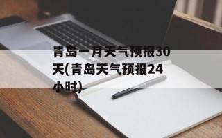 青岛一月天气预报30天(青岛天气预报24小时)