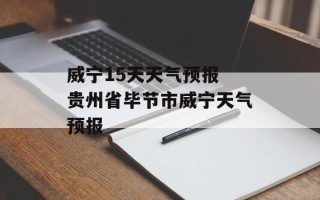威宁15天天气预报 贵州省毕节市威宁天气预报
