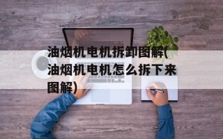 油烟机电机拆卸图解(油烟机电机怎么拆下来图解)