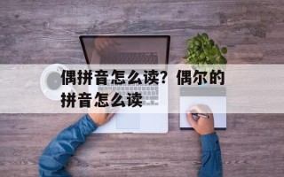 偶拼音怎么读？偶尔的拼音怎么读