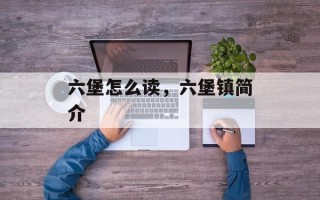 六堡怎么读，六堡镇简介