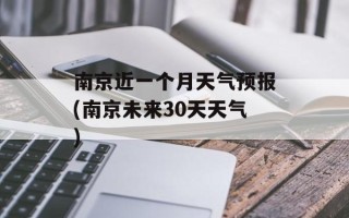 南京近一个月天气预报(南京未来30天天气)