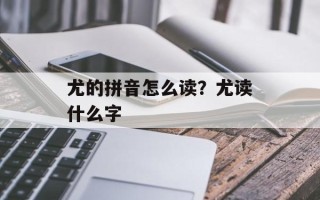 尤的拼音怎么读？尤读什么字