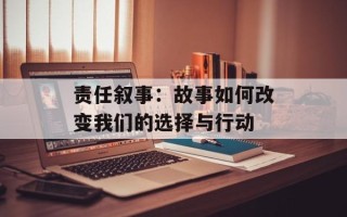 责任叙事：故事如何改变我们的选择与行动