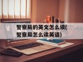 警察局的英文怎么读(警察局怎么读英语)