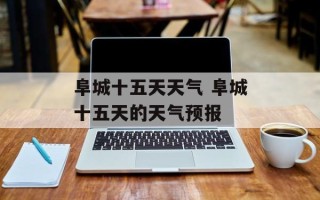 阜城十五天天气 阜城十五天的天气预报