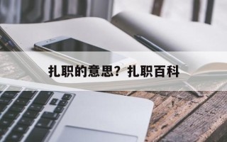 扎职的意思？扎职百科