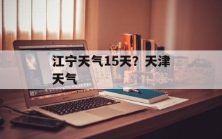 江宁天气15天？天津天气