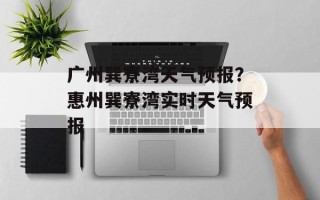 广州巽寮湾天气预报？惠州巽寮湾实时天气预报