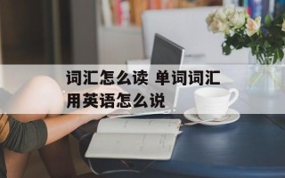 词汇怎么读 单词词汇用英语怎么说