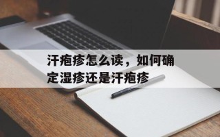 汗疱疹怎么读，如何确定湿疹还是汗疱疹