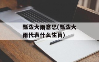 瓢泼大雨意思(瓢泼大雨代表什么生肖)