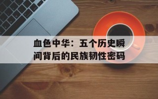 血色中华：五个历史瞬间背后的民族韧性密码