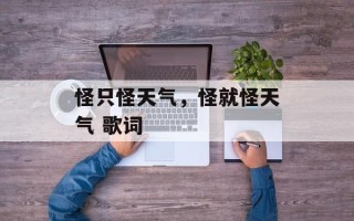 怪只怪天气，怪就怪天气 歌词