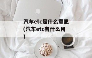 汽车etc是什么意思(汽车etc有什么用)