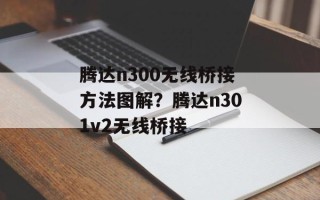 腾达n300无线桥接方法图解？腾达n301v2无线桥接